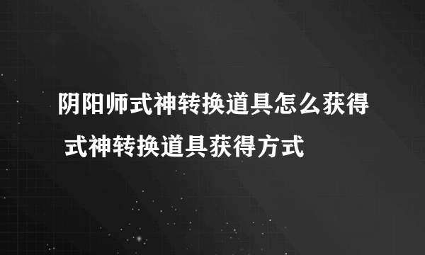 阴阳师式神转换道具怎么获得 式神转换道具获得方式