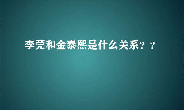 李莞和金泰熙是什么关系？？