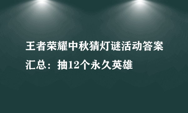 王者荣耀中秋猜灯谜活动答案汇总：抽12个永久英雄