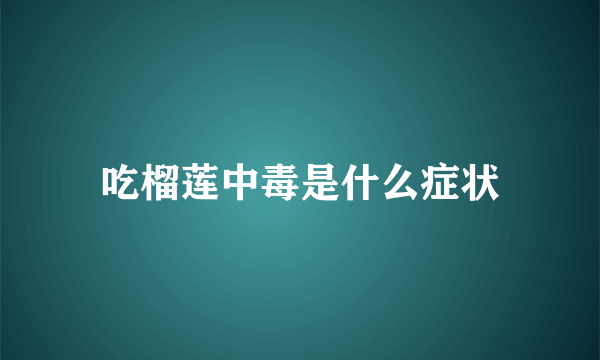 吃榴莲中毒是什么症状