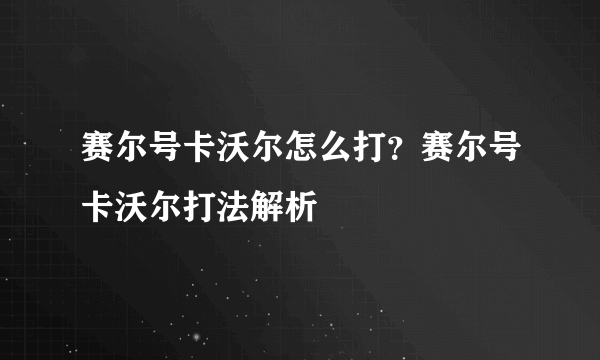 赛尔号卡沃尔怎么打？赛尔号卡沃尔打法解析