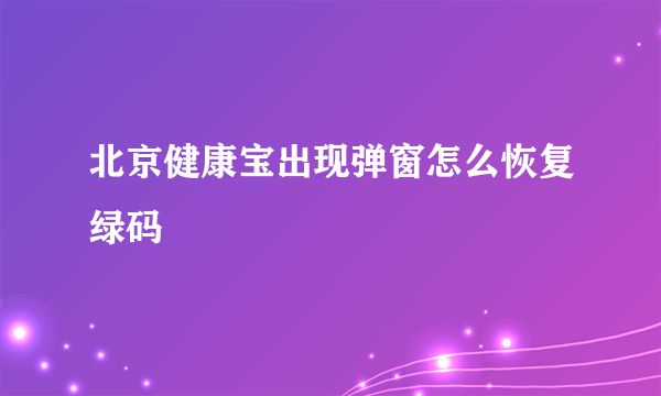 北京健康宝出现弹窗怎么恢复绿码