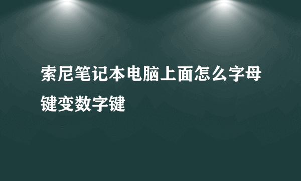 索尼笔记本电脑上面怎么字母键变数字键