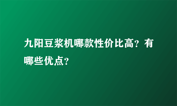 九阳豆浆机哪款性价比高？有哪些优点？