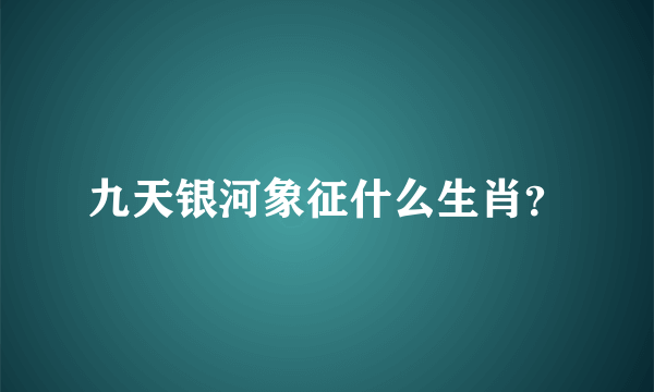 九天银河象征什么生肖？