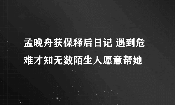 孟晚舟获保释后日记 遇到危难才知无数陌生人愿意帮她