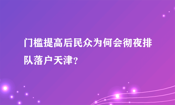 门槛提高后民众为何会彻夜排队落户天津？