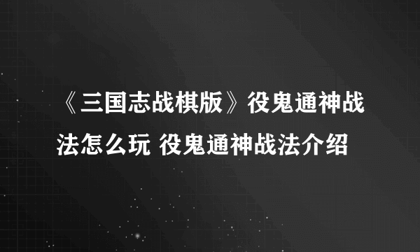 《三国志战棋版》役鬼通神战法怎么玩 役鬼通神战法介绍