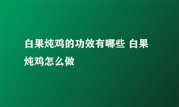 白果炖鸡的功效有哪些 白果炖鸡怎么做