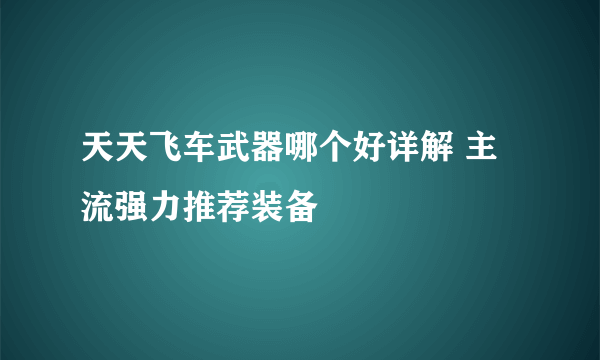 天天飞车武器哪个好详解 主流强力推荐装备