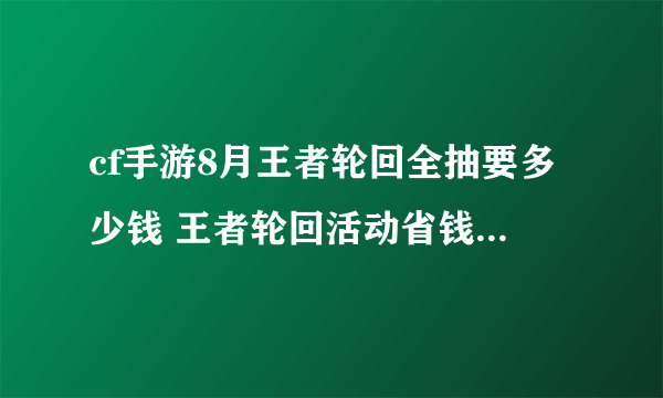 cf手游8月王者轮回全抽要多少钱 王者轮回活动省钱氪金攻略