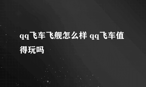 qq飞车飞舰怎么样 qq飞车值得玩吗