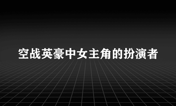 空战英豪中女主角的扮演者