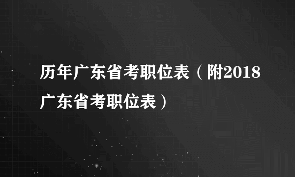 历年广东省考职位表（附2018广东省考职位表）