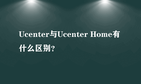 Ucenter与Ucenter Home有什么区别？