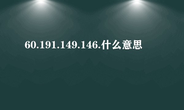 60.191.149.146.什么意思