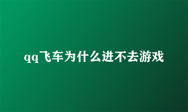 qq飞车为什么进不去游戏