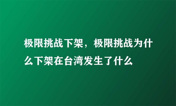 极限挑战下架，极限挑战为什么下架在台湾发生了什么