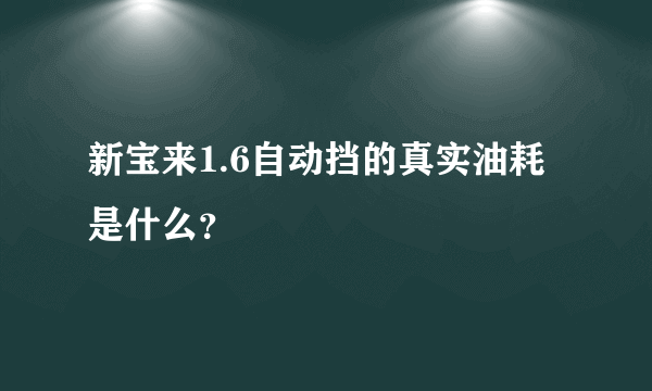 新宝来1.6自动挡的真实油耗是什么？