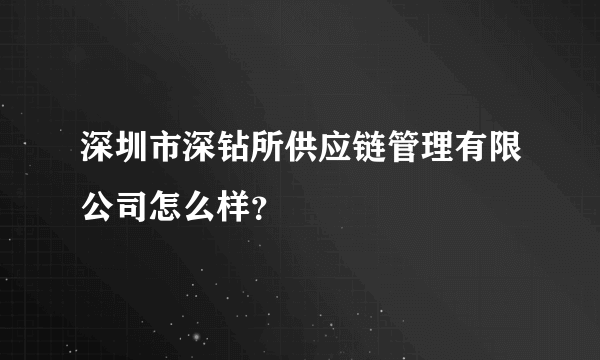 深圳市深钻所供应链管理有限公司怎么样？