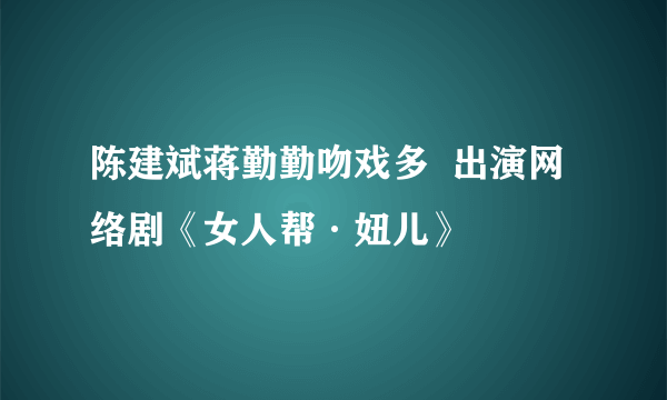 陈建斌蒋勤勤吻戏多  出演网络剧《女人帮·妞儿》