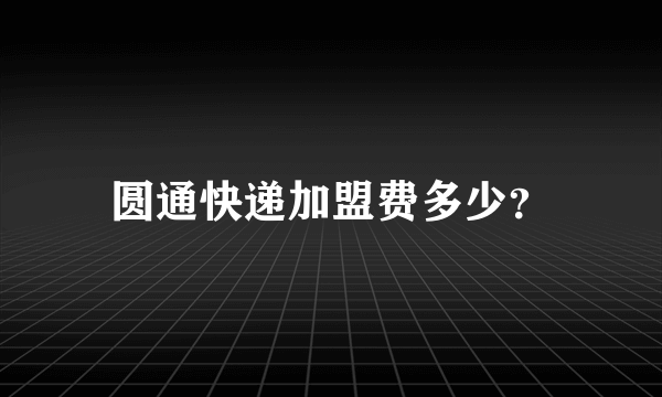 圆通快递加盟费多少？