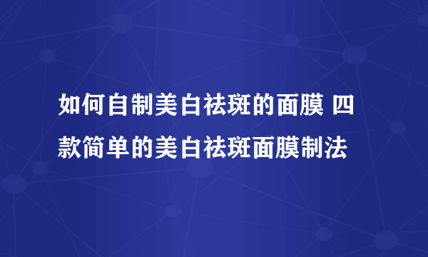 如何自制美白祛斑的面膜 四款简单的美白祛斑面膜制法