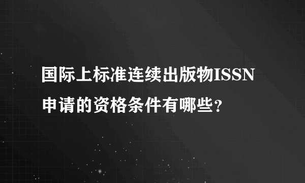 国际上标准连续出版物ISSN申请的资格条件有哪些？