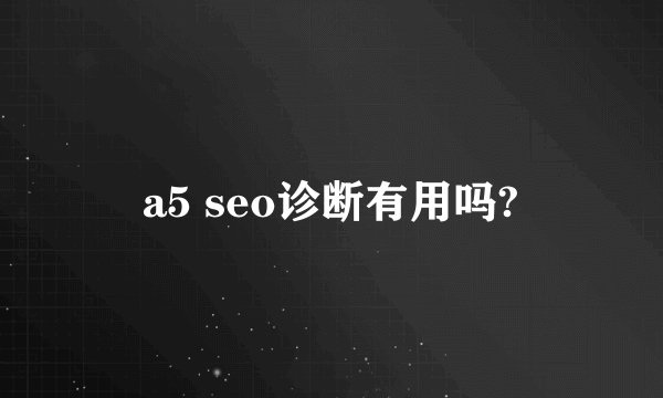 a5 seo诊断有用吗?