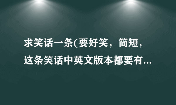 求笑话一条(要好笑，简短，这条笑话中英文版本都要有，还要健康)