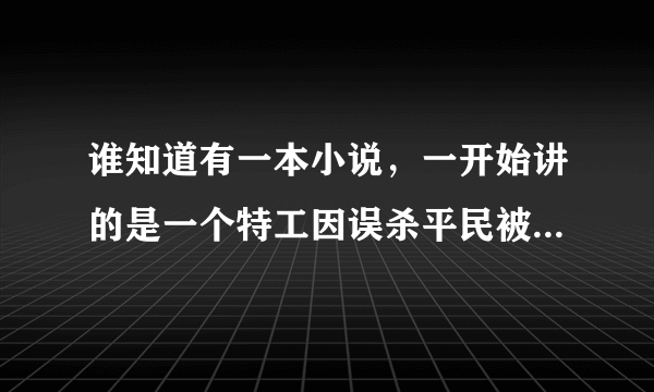 谁知道有一本小说，一开始讲的是一个特工因误杀平民被除名当保镖的。