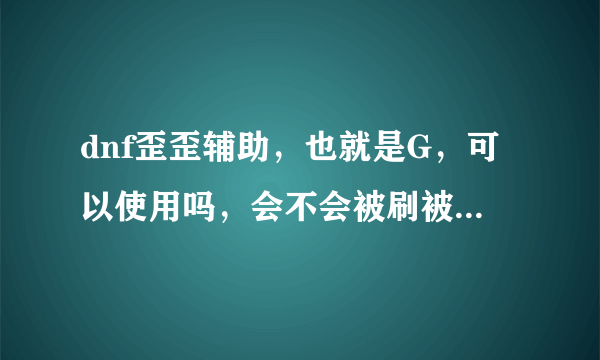 dnf歪歪辅助，也就是G，可以使用吗，会不会被刷被封，6字真言？