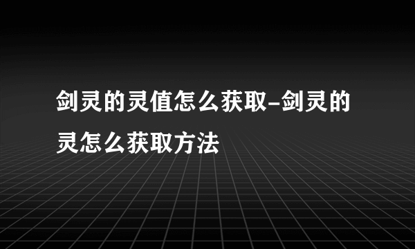 剑灵的灵值怎么获取-剑灵的灵怎么获取方法