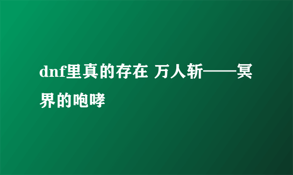 dnf里真的存在 万人斩——冥界的咆哮