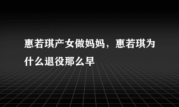 惠若琪产女做妈妈，惠若琪为什么退役那么早