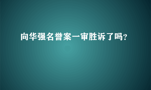 向华强名誉案一审胜诉了吗？