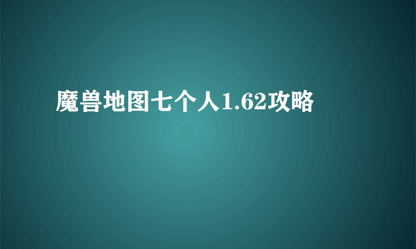 魔兽地图七个人1.62攻略