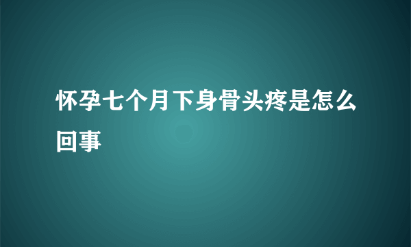 怀孕七个月下身骨头疼是怎么回事