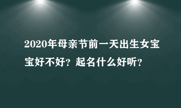 2020年母亲节前一天出生女宝宝好不好？起名什么好听？