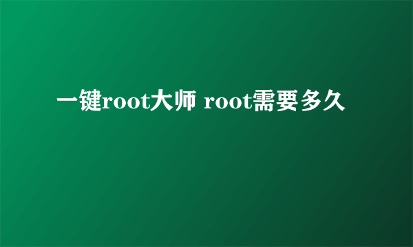 一键root大师 root需要多久