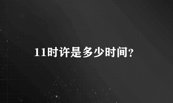 11时许是多少时间？