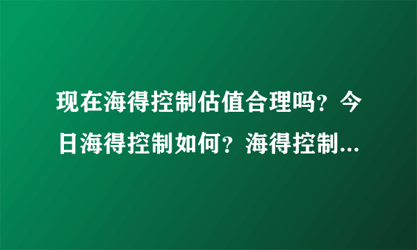 现在海得控制估值合理吗？今日海得控制如何？海得控制业绩报告？