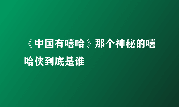 《中国有嘻哈》那个神秘的嘻哈侠到底是谁