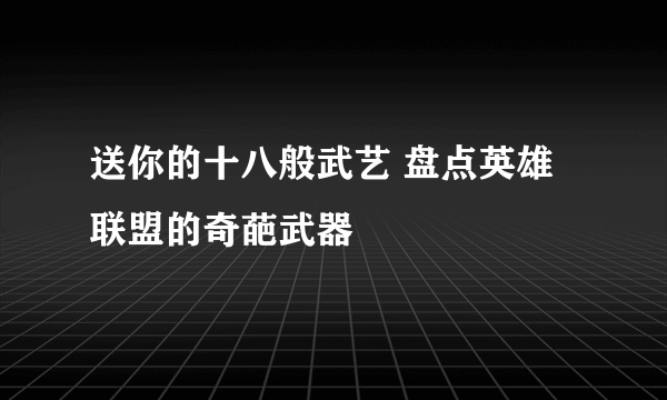 送你的十八般武艺 盘点英雄联盟的奇葩武器