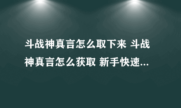 斗战神真言怎么取下来 斗战神真言怎么获取 新手快速通过指南