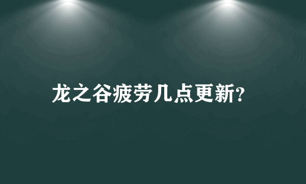 龙之谷疲劳几点更新？