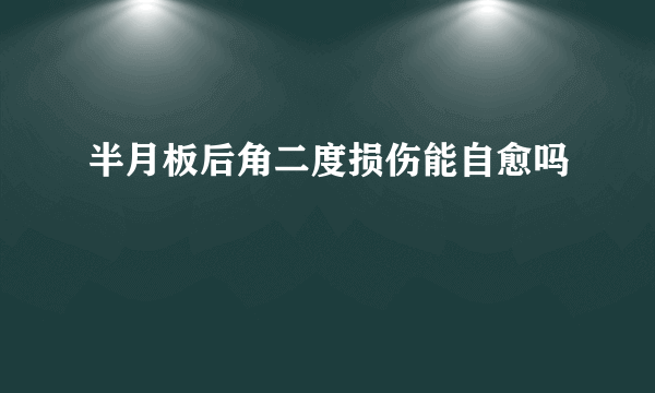 半月板后角二度损伤能自愈吗