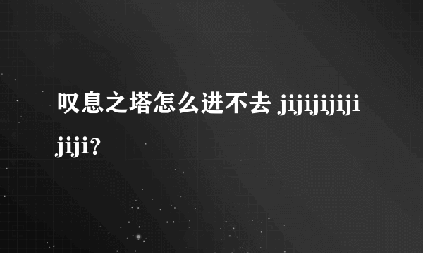 叹息之塔怎么进不去 jijijijijijiji？