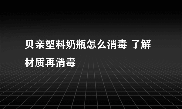 贝亲塑料奶瓶怎么消毒 了解材质再消毒