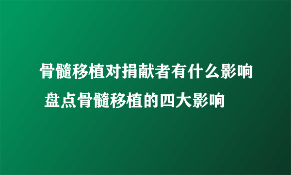 骨髓移植对捐献者有什么影响 盘点骨髓移植的四大影响